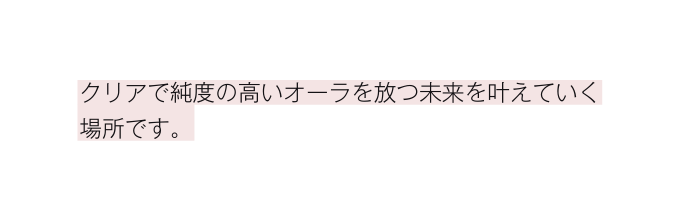 クリアで純度の高いオーラを放つ未来を叶えていく 場所です